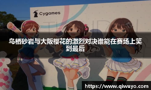 鸟栖砂岩与大阪樱花的激烈对决谁能在赛场上笑到最后
