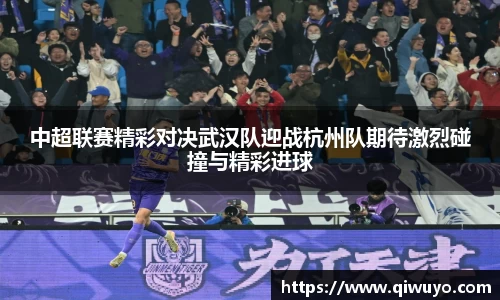 中超联赛精彩对决武汉队迎战杭州队期待激烈碰撞与精彩进球