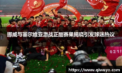 挪威与塞尔维亚激战正酣赛果揭晓引发球迷热议