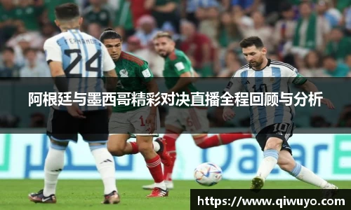 阿根廷与墨西哥精彩对决直播全程回顾与分析