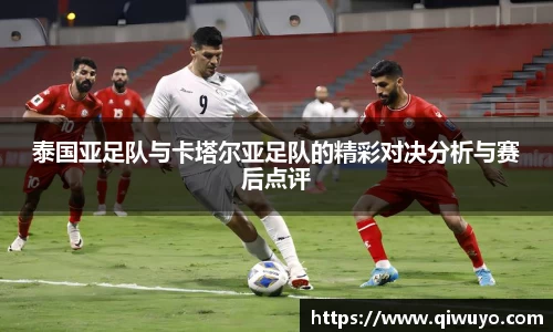 泰国亚足队与卡塔尔亚足队的精彩对决分析与赛后点评