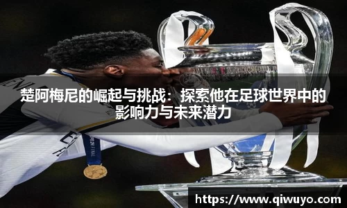 楚阿梅尼的崛起与挑战：探索他在足球世界中的影响力与未来潜力