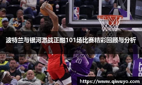 波特兰与银河激战正酣101场比赛精彩回顾与分析