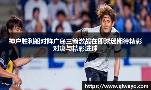 神户胜利船对阵广岛三箭激战在即球迷期待精彩对决与精彩进球