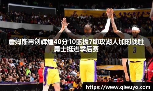 詹姆斯再创辉煌40分10篮板7助攻湖人加时战胜勇士挺进季后赛