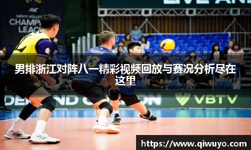 男排浙江对阵八一精彩视频回放与赛况分析尽在这里