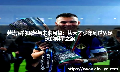 劳塔罗的崛起与未来展望：从天才少年到世界足球的明星之路