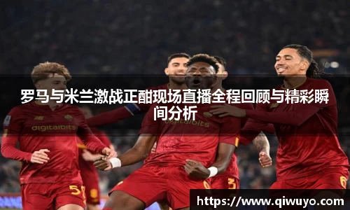 罗马与米兰激战正酣现场直播全程回顾与精彩瞬间分析